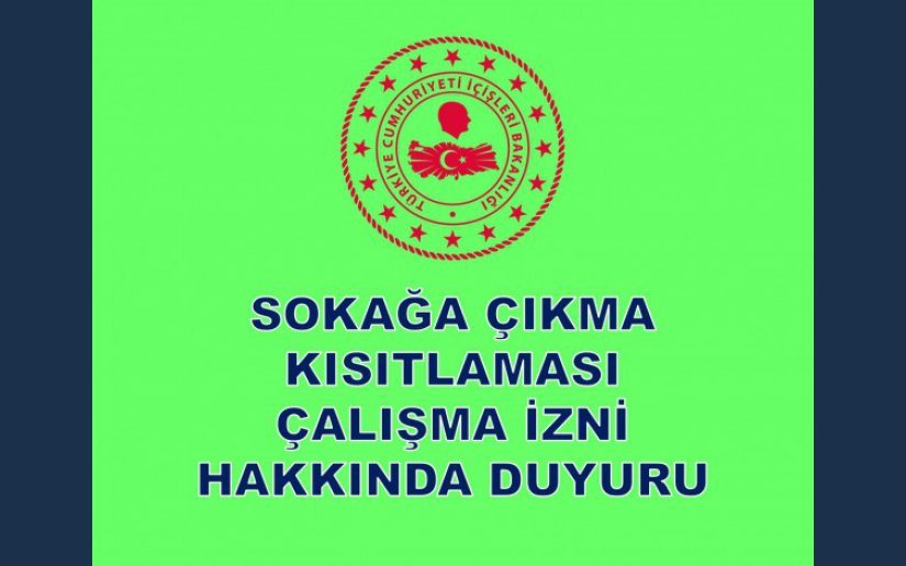 SOKAĞA ÇIKMA KISITLAMASI ÇALIŞMA İZNİ HAKKINDA DUYURU